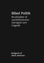 Jakob Jakobsen (red.): Billed Politik - Brudstykker af samtidshistorien betragtet som tragedie